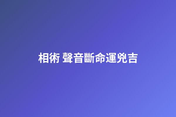 相術 聲音斷命運兇吉